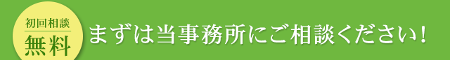 まずは当事務所にご相談ください！