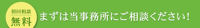 まずは当事務所にご相談ください！